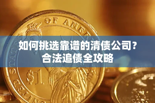 北京如何挑选靠谱的清债公司？合法追债全攻略