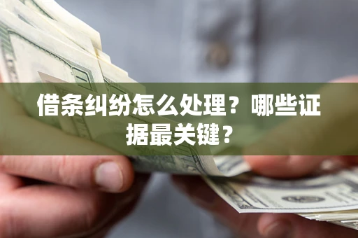 北京借条纠纷怎么处理？哪些证据最关键？