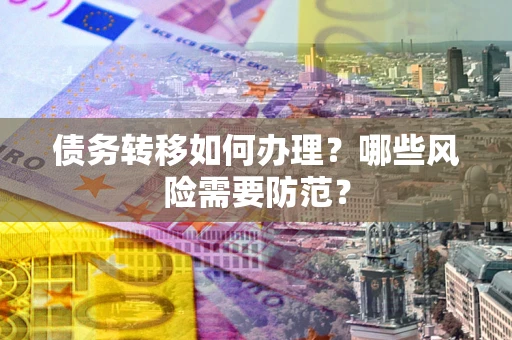 北京债务转移如何办理？哪些风险需要防范？