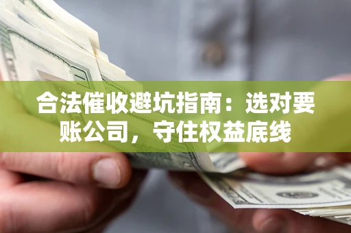 北京合法催收避坑指南：选对要账公司，守住权益底线