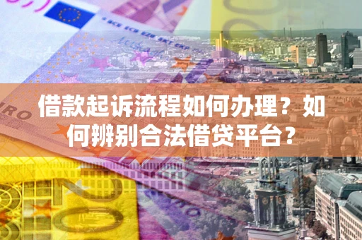 北京借款起诉流程如何办理？如何辨别合法借贷平台？