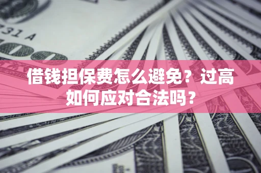 北京借钱担保费怎么避免？过高如何应对合法吗？