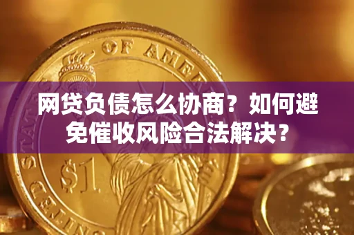 北京网贷负债怎么协商？如何避免催收风险合法解决？