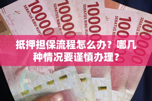北京抵押担保流程怎么办？哪几种情况要谨慎办理？