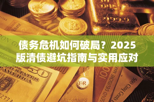 北京债务危机如何破局？2025版清债避坑指南与实用应对策略