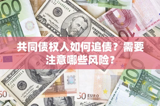北京共同债权人如何追债？需要注意哪些风险？