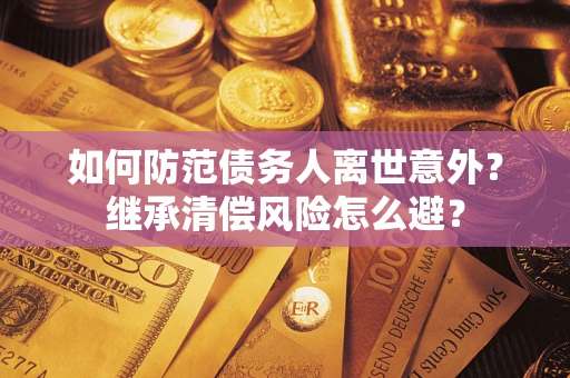 北京如何防范债务人离世意外？继承清偿风险怎么避？