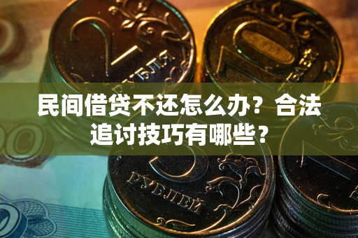 北京民间借贷不还怎么办？合法追讨技巧有哪些？
