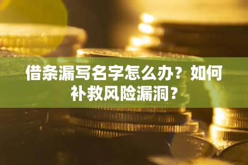 北京借条漏写名字怎么办？如何补救风险漏洞？