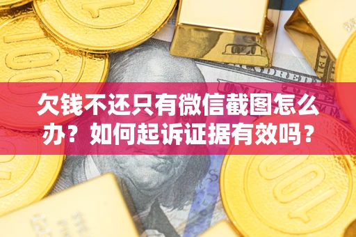 北京欠钱不还只有微信截图怎么办？如何起诉证据有效吗？