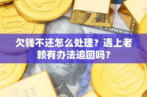 北京欠钱不还怎么处理？遇上老赖有办法追回吗？