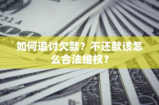 北京如何追讨欠款？不还款该怎么合法维权？