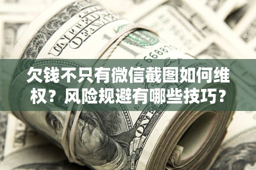 北京欠钱不只有微信截图如何维权？风险规避有哪些技巧？