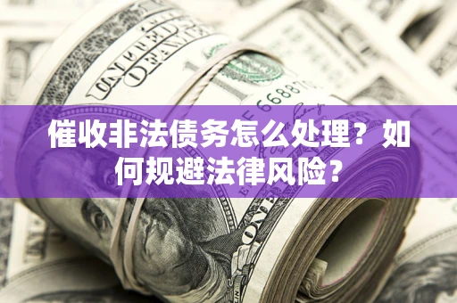 北京催收非法债务怎么处理？如何规避法律风险？