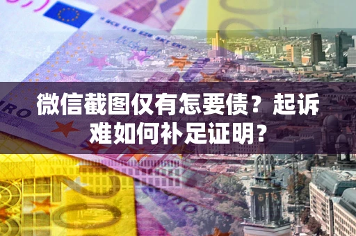北京微信截图仅有怎要债？起诉难如何补足证明？