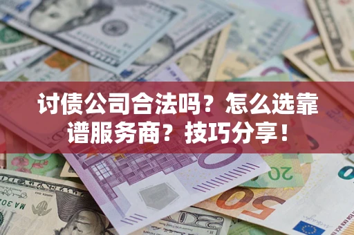 北京讨债公司合法吗？怎么选靠谱服务商？技巧分享！
