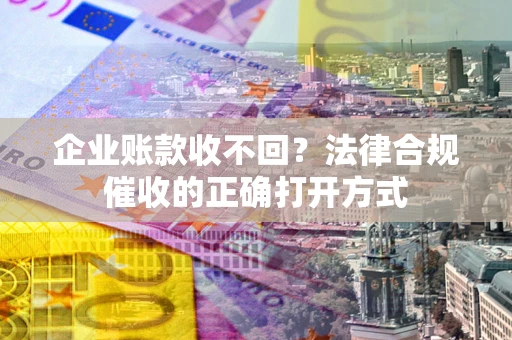 北京企业账款收不回？法律合规催收的正确打开方式