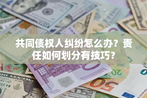 北京共同债权人纠纷怎么办？责任如何划分有技巧？