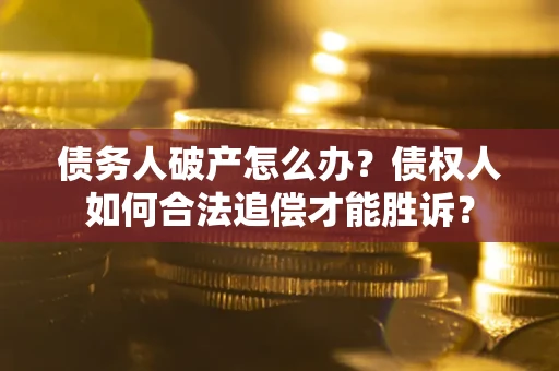 北京债务人破产怎么办？债权人如何合法追偿才能胜诉？