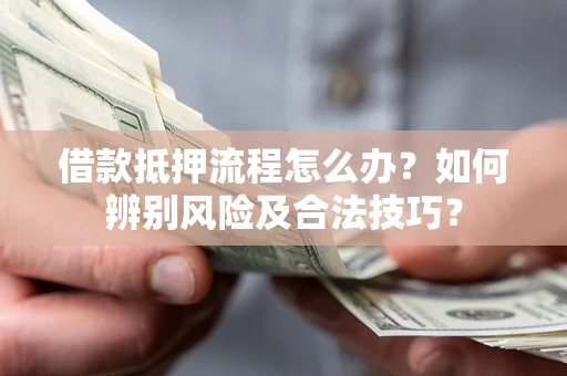 北京借款抵押流程怎么办？如何辨别风险及合法技巧？