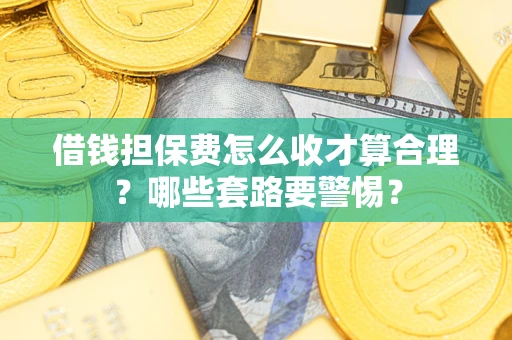 北京借钱担保费怎么收才算合理？哪些套路要警惕？