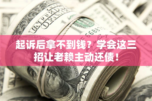 北京起诉后拿不到钱？学会这三招让老赖主动还债！