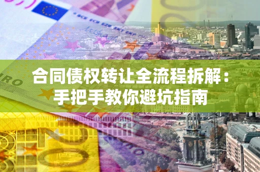 北京合同债权转让全流程拆解：手把手教你避坑指南