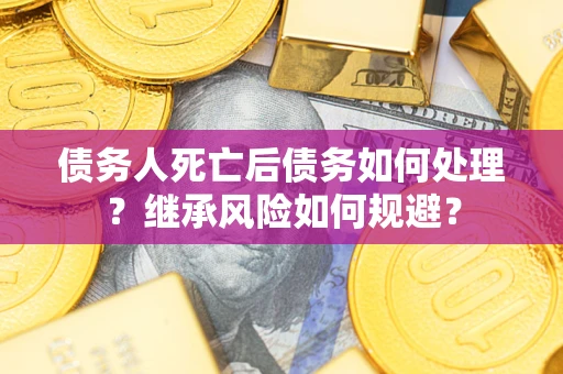北京债务人死亡后债务如何处理？继承风险如何规避？