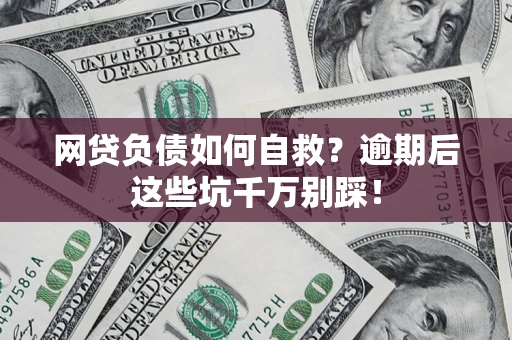 北京网贷负债如何自救？逾期后这些坑千万别踩！