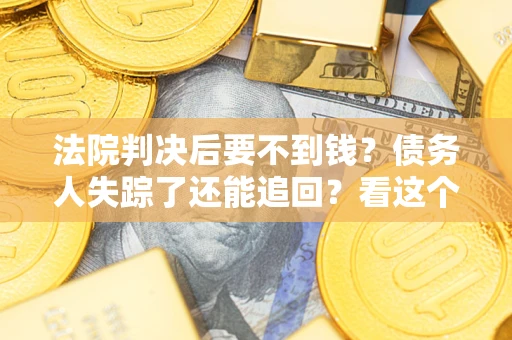 北京法院判决后要不到钱？债务人失踪了还能追回？看这个方法！