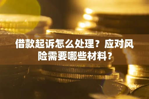 北京借款起诉怎么处理？应对风险需要哪些材料？