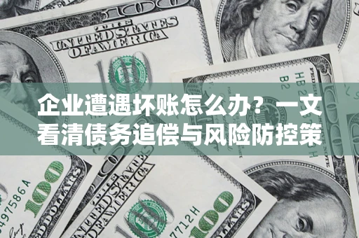 北京企业遭遇坏账怎么办？一文看清债务追偿与风险防控策略