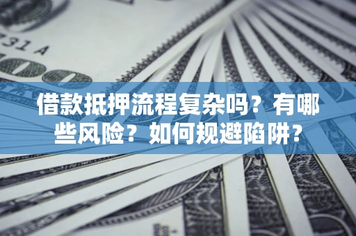 北京借款抵押流程复杂吗？有哪些风险？如何规避陷阱？