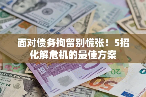 北京面对债务拘留别慌张！5招化解危机的最佳方案