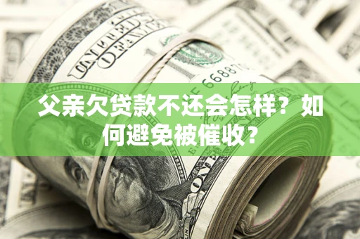 北京父亲欠贷款不还会怎样？如何避免被催收？