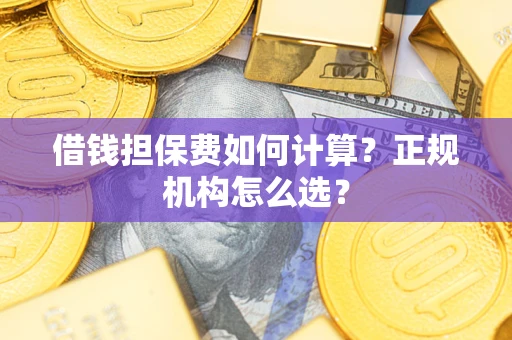 北京借钱担保费如何计算？正规机构怎么选？