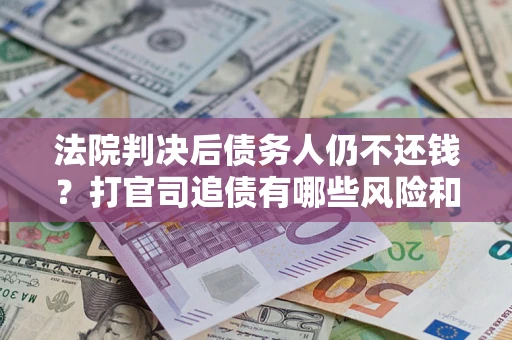 北京法院判决后债务人仍不还钱？打官司追债有哪些风险和技巧？