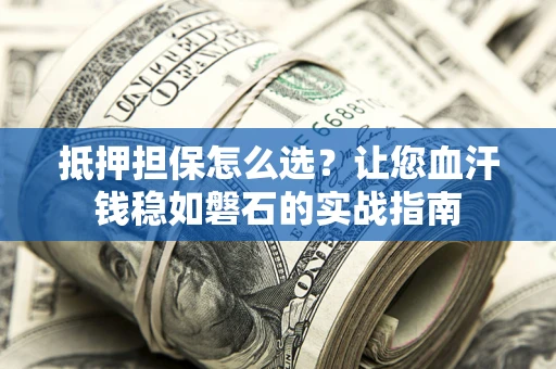 北京抵押担保怎么选？让您血汗钱稳如磐石的实战指南