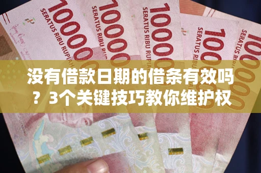 北京没有借款日期的借条有效吗？3个关键技巧教你维护权益