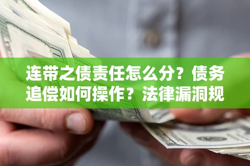 北京连带之债责任怎么分？债务追偿如何操作？法律漏洞规避指南