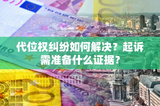 北京代位权纠纷如何解决？起诉需准备什么证据？