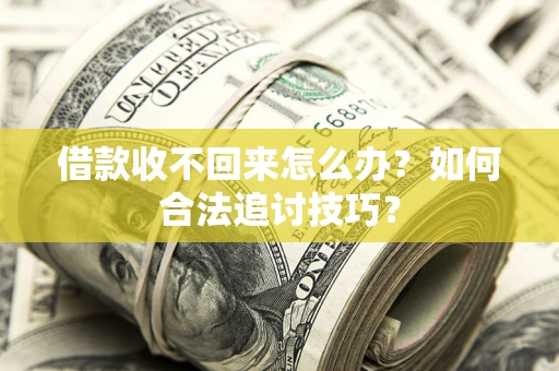 北京借款收不回来怎么办？如何合法追讨技巧？