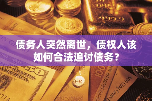 北京债务人突然离世，债权人该如何合法追讨债务？