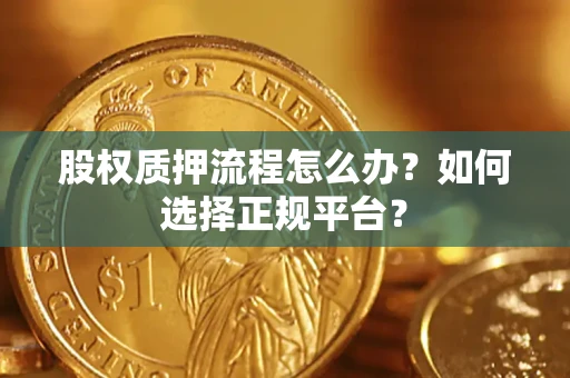 北京股权质押流程怎么办？如何选择正规平台？