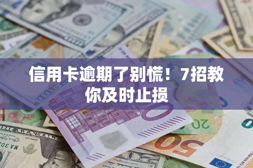 北京信用卡逾期了别慌！7招教你及时止损