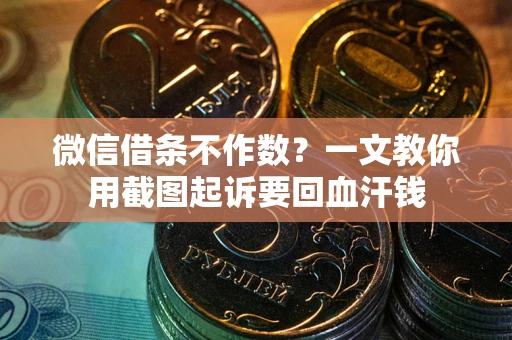 北京微信借条不作数？一文教你用截图起诉要回血汗钱