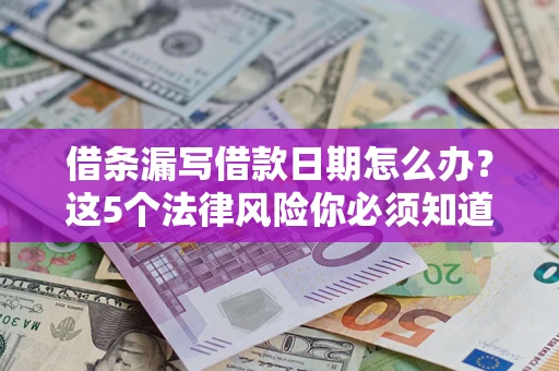 北京借条漏写借款日期怎么办？这5个法律风险你必须知道