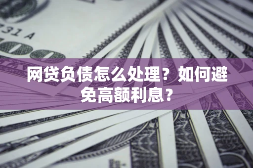 北京网贷负债怎么处理？如何避免高额利息？