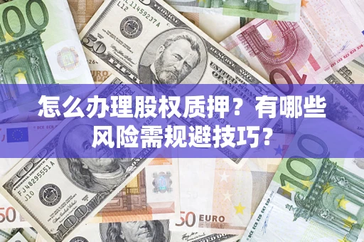 北京怎么办理股权质押？有哪些风险需规避技巧？