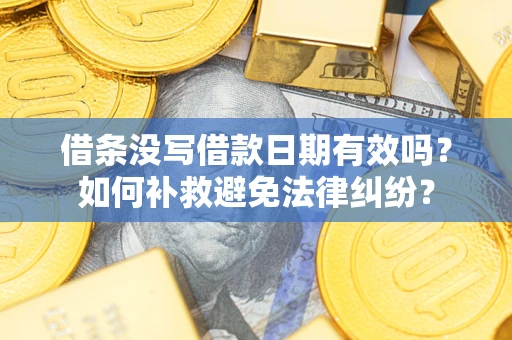 北京借条没写借款日期有效吗？如何补救避免法律纠纷？